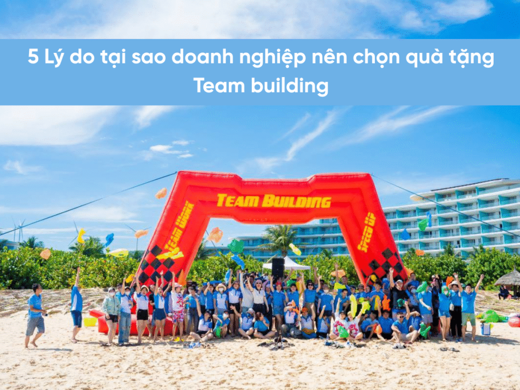 5 Lý do tại sao doanh nghiệp nên chọn quà tặng team building